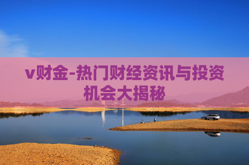 v财金-热门财经资讯与投资机会大揭秘