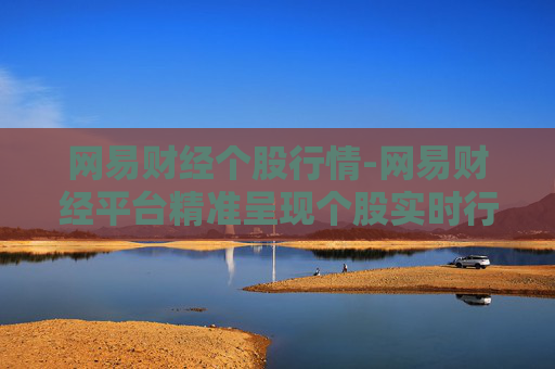 网易财经个股行情-网易财经平台精准呈现个股实时行情