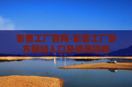 影音工厂官网-影音工厂官方网站入口及使用指南