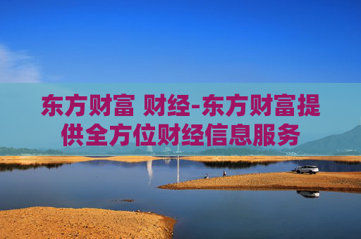 东方财富 财经-东方财富提供全方位财经信息服务