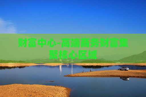 财富中心-高端商务财富集聚核心区域