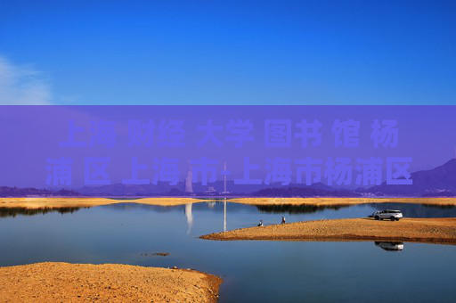 上海 财经 大学 图书 馆 杨浦 区 上海 市-上海市杨浦区上海财经大学图书馆详情