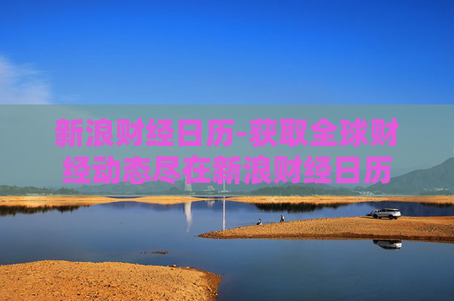新浪财经日历-获取全球财经动态尽在新浪财经日历