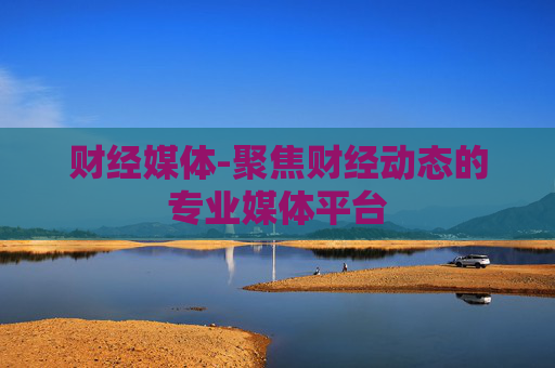 财经媒体-聚焦财经动态的专业媒体平台