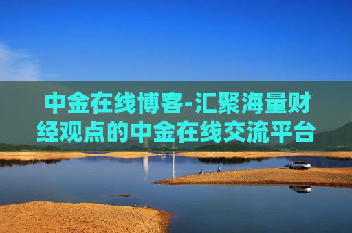 中金在线博客-汇聚海量财经观点的中金在线交流平台