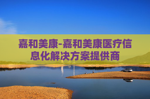 嘉和美康-嘉和美康医疗信息化解决方案提供商