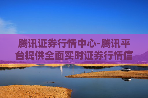 腾讯证券行情中心-腾讯平台提供全面实时证券行情信息