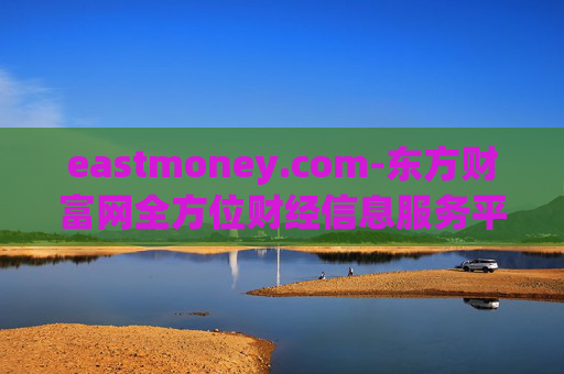 eastmoney.com-东方财富网全方位财经信息服务平台