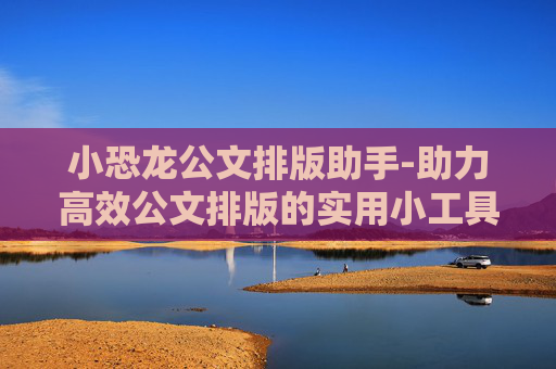 小恐龙公文排版助手-助力高效公文排版的实用小工具