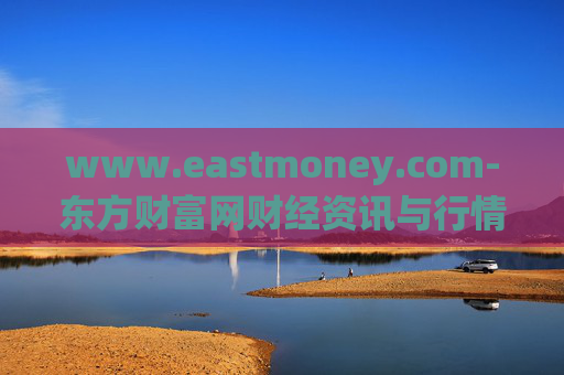 www.eastmoney.com-东方财富网财经资讯与行情信息全掌握