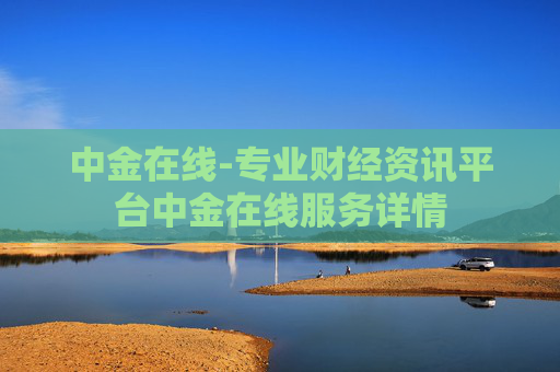 中金在线-专业财经资讯平台中金在线服务详情