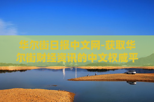 华尔街日报中文网-获取华尔街财经资讯的中文权威平台