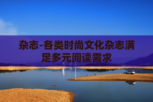 杂志-各类时尚文化杂志满足多元阅读需求