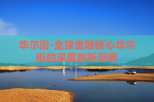 华尔街-全球金融核心华尔街的深度剖析洞察