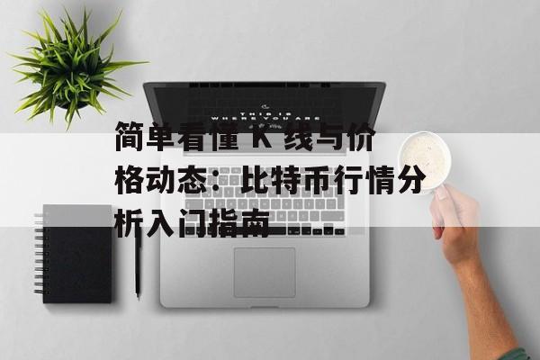 简单看懂 K 线与价格动态：比特币行情分析入门指南