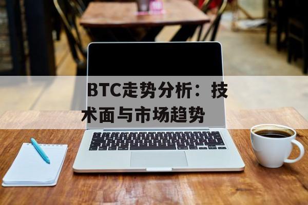  BTC走势分析：技术面与市场趋势