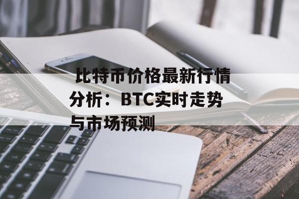  比特币价格最新行情分析：BTC实时走势与市场预测