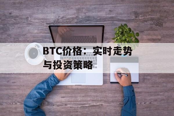 BTC价格：实时走势与投资策略