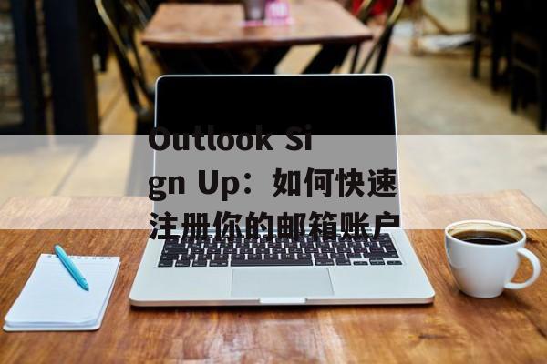 Outlook Sign Up：如何快速注册你的邮箱账户