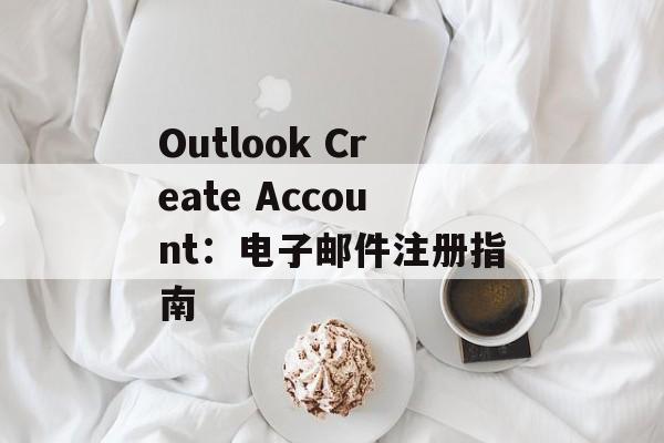 Outlook Create Account：电子邮件注册指南