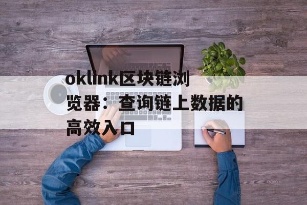 oklink区块链浏览器：查询链上数据的高效入口