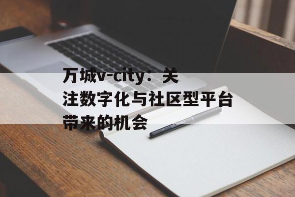 万城v-city：关注数字化与社区型平台带来的机会
