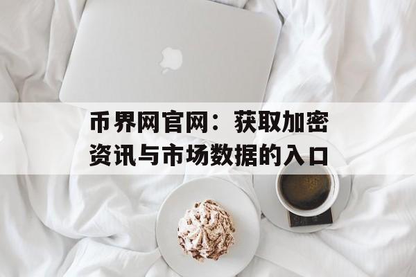 币界网官网：获取加密资讯与市场数据的入口