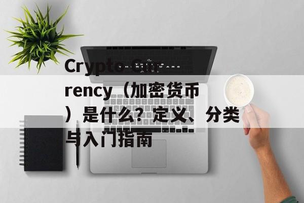 Crypto Currency（加密货币）是什么？定义、分类与入门指南