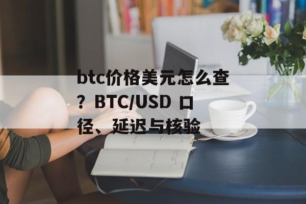 btc价格美元怎么查？BTC/USD 口径、延迟与核验