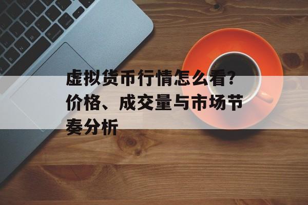 虚拟货币行情怎么看？价格、成交量与市场节奏分析
