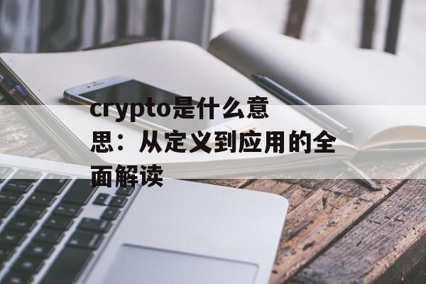 crypto是什么意思：从定义到应用的全面解读