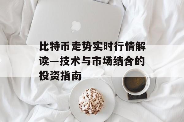 比特币走势实时行情解读—技术与市场结合的投资指南