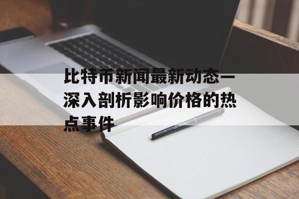 比特币新闻最新动态—深入剖析影响价格的热点事件