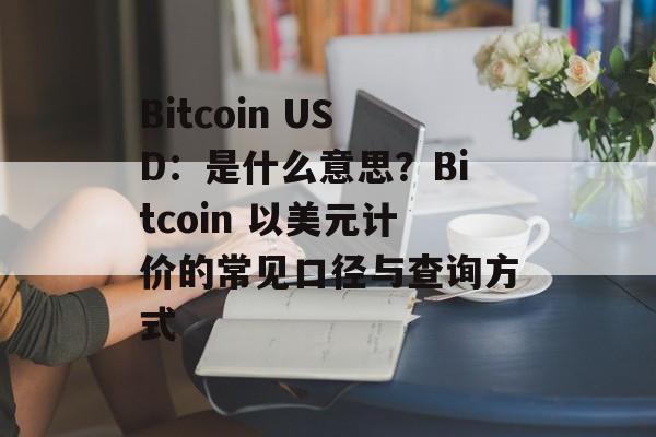 Bitcoin USD：是什么意思？Bitcoin 以美元计价的常见口径与查询方式