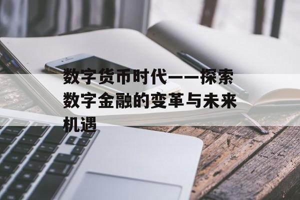 数字货币时代——探索数字金融的变革与未来机遇