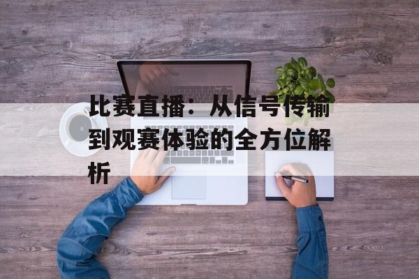 比赛直播：从信号传输到观赛体验的全方位解析