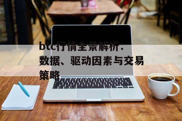 btc行情全景解析：数据、驱动因素与交易策略